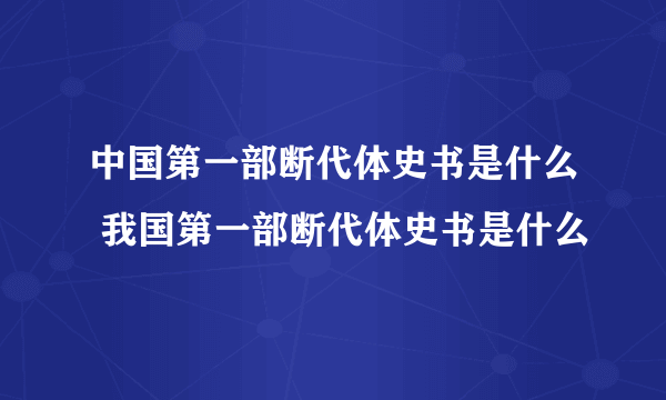 中国第一部断代体史书是什么 我国第一部断代体史书是什么