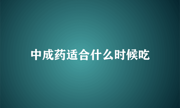 中成药适合什么时候吃
