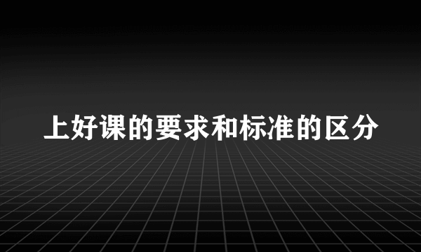 上好课的要求和标准的区分