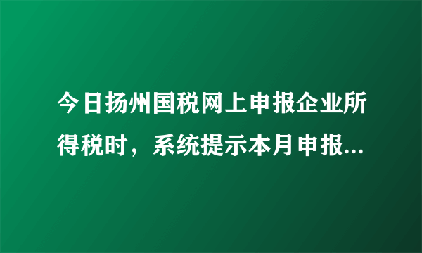 今日扬州国税网上申报企业所得税时，系统提示本月申报时间未初始化。怎么解决？
