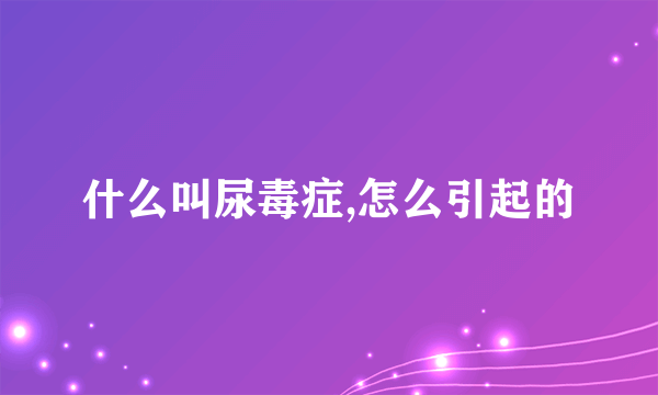 什么叫尿毒症,怎么引起的