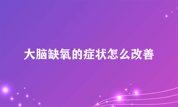 大脑缺氧的症状怎么改善
