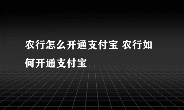 农行怎么开通支付宝 农行如何开通支付宝
