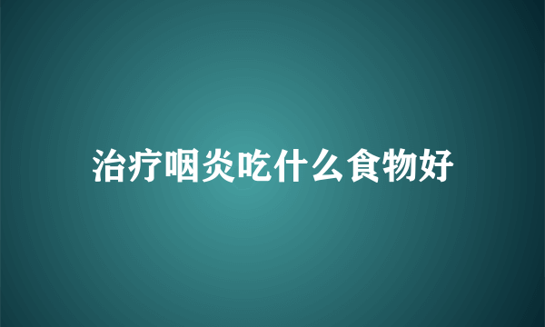 治疗咽炎吃什么食物好