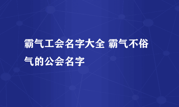 霸气工会名字大全 霸气不俗气的公会名字
