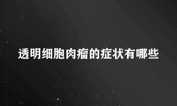 透明细胞肉瘤的症状有哪些