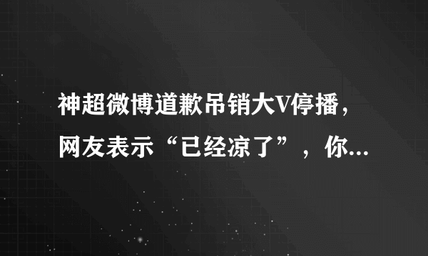 神超微博道歉吊销大V停播，网友表示“已经凉了”，你觉得呢？
