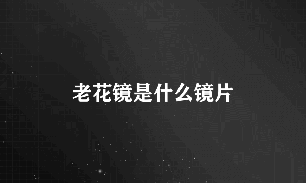 老花镜是什么镜片