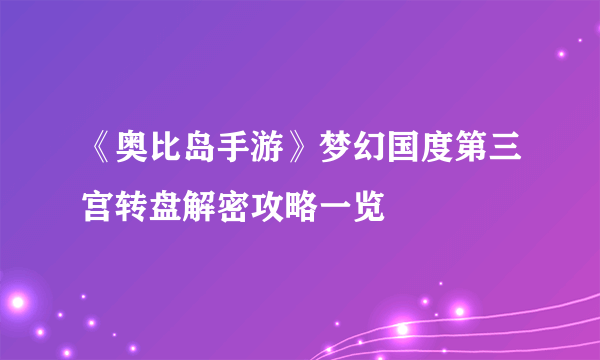 《奥比岛手游》梦幻国度第三宫转盘解密攻略一览