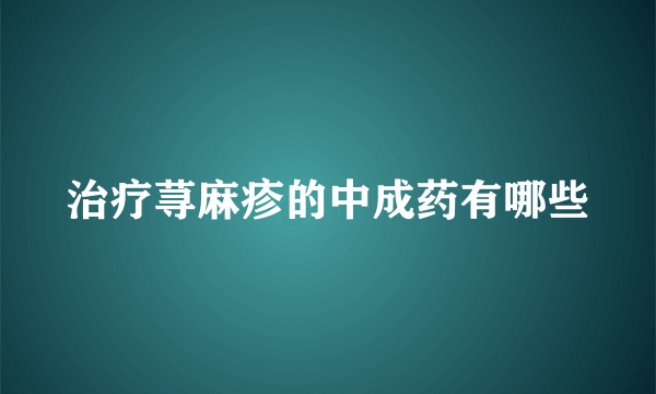 治疗荨麻疹的中成药有哪些