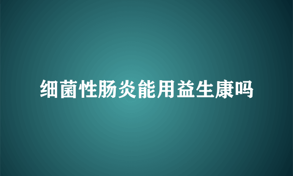 细菌性肠炎能用益生康吗