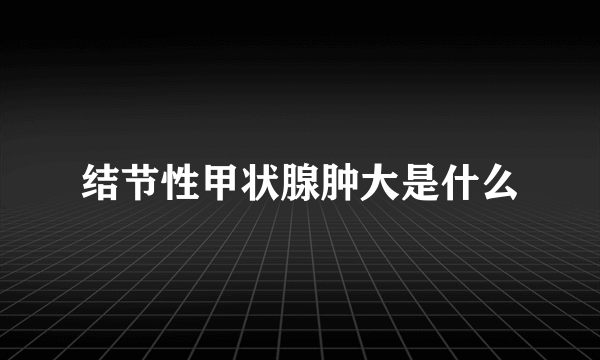 结节性甲状腺肿大是什么