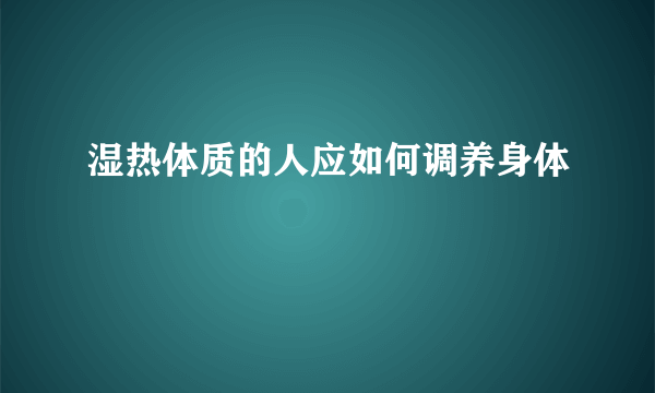 湿热体质的人应如何调养身体