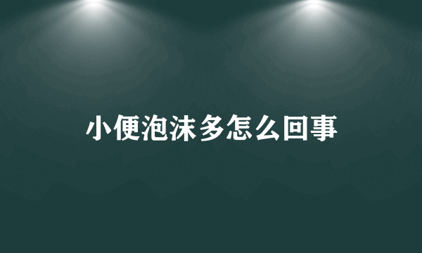 小便泡沫多怎么回事