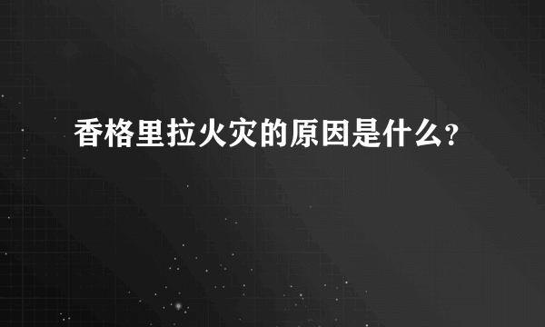 香格里拉火灾的原因是什么？