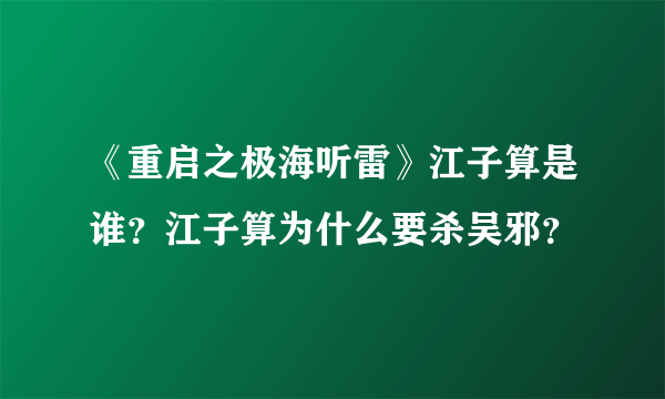 《重启之极海听雷》江子算是谁？江子算为什么要杀吴邪？