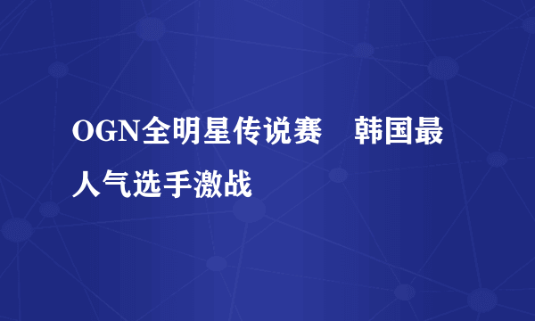 OGN全明星传说赛　韩国最人气选手激战