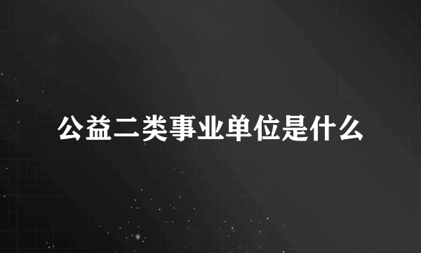 公益二类事业单位是什么