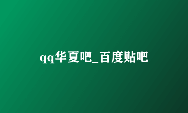 qq华夏吧_百度贴吧