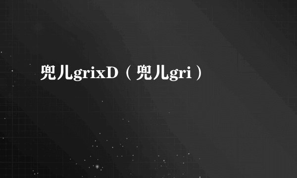 兜儿grixD（兜儿gri）