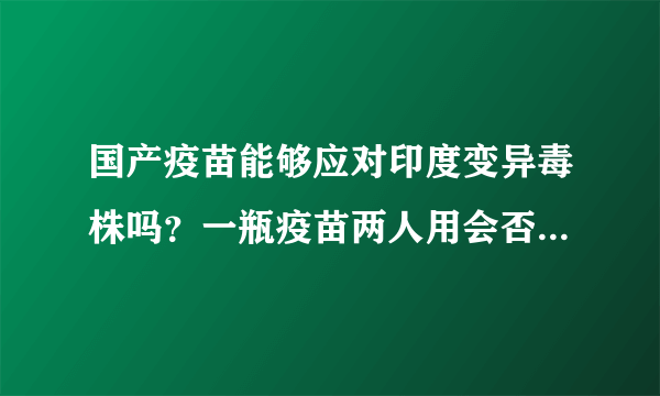 国产疫苗能够应对印度变异毒株吗？一瓶疫苗两人用会否影响接种效果