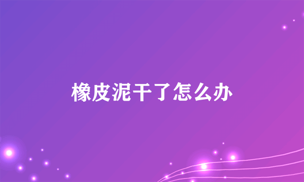 橡皮泥干了怎么办