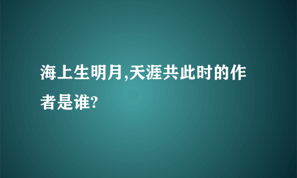 海上生明月,天涯共此时的作者是谁?