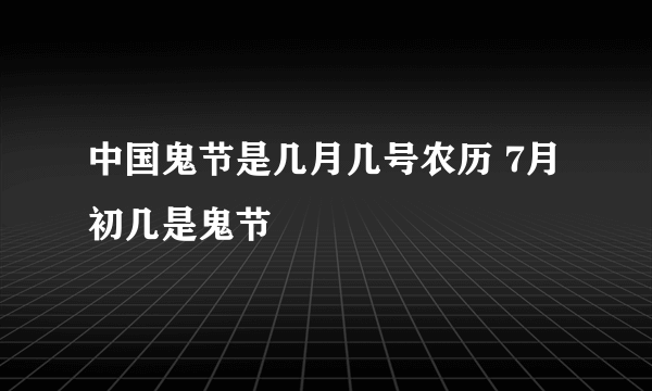中国鬼节是几月几号农历 7月初几是鬼节