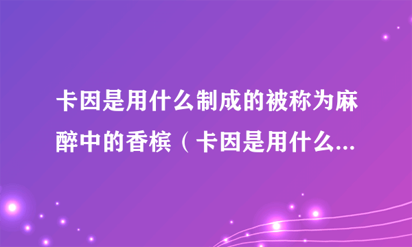 卡因是用什么制成的被称为麻醉中的香槟（卡因是用什么制成的）