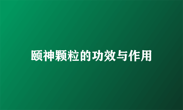 颐神颗粒的功效与作用