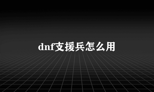 dnf支援兵怎么用