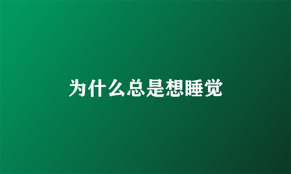 为什么总是想睡觉