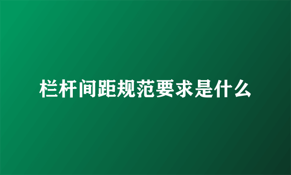 栏杆间距规范要求是什么