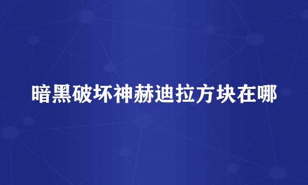 暗黑破坏神赫迪拉方块在哪