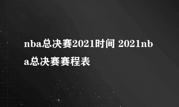 nba总决赛2021时间 2021nba总决赛赛程表
