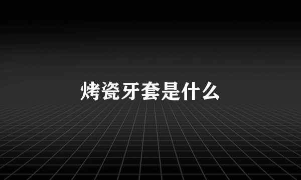 烤瓷牙套是什么