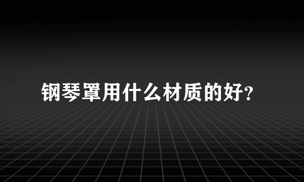 钢琴罩用什么材质的好？