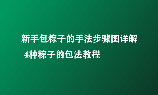 新手包粽子的手法步骤图详解 4种粽子的包法教程