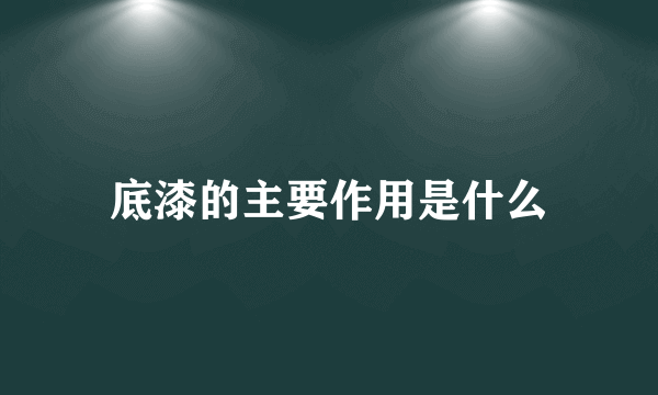 底漆的主要作用是什么