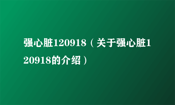 强心脏120918（关于强心脏120918的介绍）