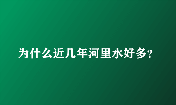 为什么近几年河里水好多？