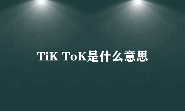 TiK ToK是什么意思