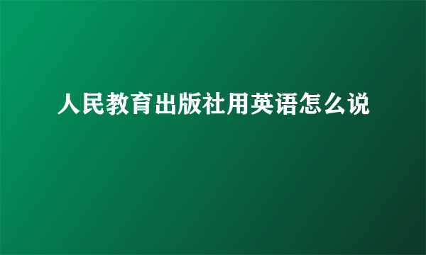 人民教育出版社用英语怎么说