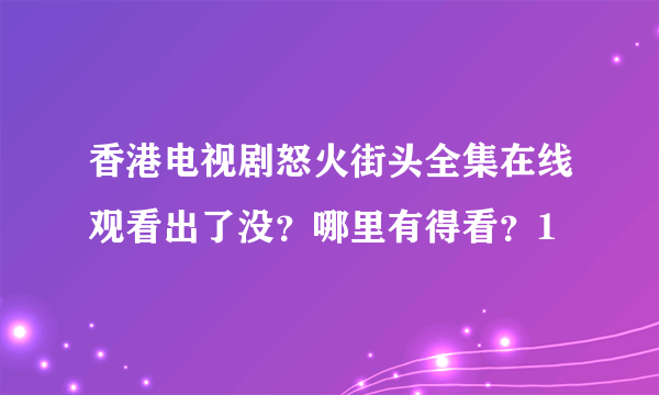 香港电视剧怒火街头全集在线观看出了没？哪里有得看？1
