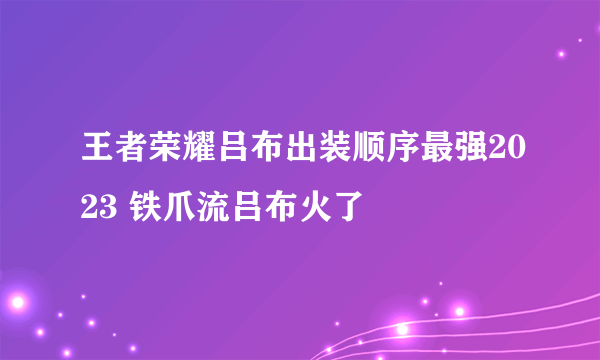 王者荣耀吕布出装顺序最强2023 铁爪流吕布火了