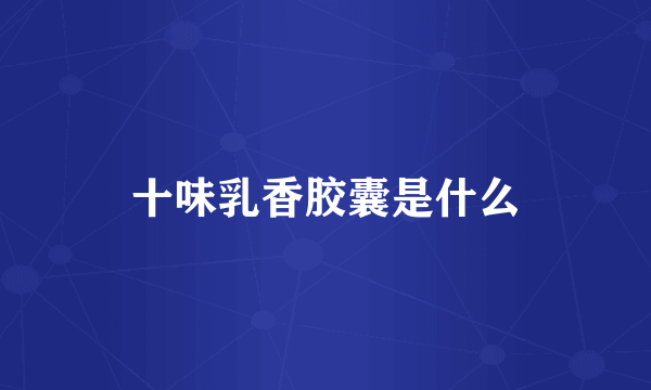 十味乳香胶囊是什么