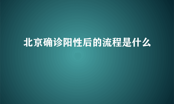 北京确诊阳性后的流程是什么