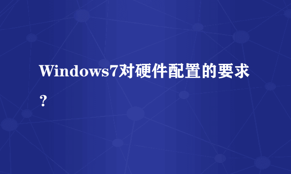 Windows7对硬件配置的要求？