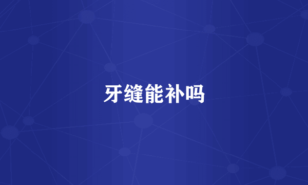 牙缝能补吗