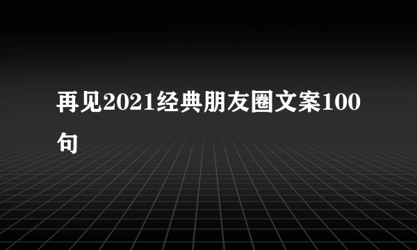 再见2021经典朋友圈文案100句
